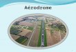 Aérodrome 1. Laérodrome Sommaire : Introduction : définition daérodrome p 04 Aérodrome contrôlé et non contrôlép 08 Les différentes aires de mouvement