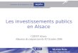 1 Myriam Heitz Directeur Régional Alsace Les investissements publics en Alsace CEBTP Alsace Réunion de conjoncture du 02 Octobre 2006