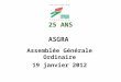 25 ANS ASGRA Assemblée Générale Ordinaire 19 janvier 2012