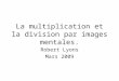 La multiplication et la division par images mentales. Robert Lyons Mars 2009