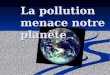 La pollution menace notre planète. La pollution ce nest pas seulement le problème de notre société,elle représente la réalité du monde entier. Comment