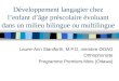 Développement langagier chez lenfant dâge préscolaire évoluant dans un milieu bilingue ou multilingue Laurie-Ann Staniforth, M.P.O, membre OOAO Orthophoniste