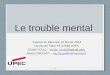 Le trouble mental Exposé du Mercredi 26 février 2014 Université Paris XII Créteil UPEC Elodie TOUIL – elodie_touil@hotmail.comelodie_touil@hotmail.com