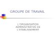 GROUPE DE TRAVAIL LORGANISATION ADMINISTRATIVE DE LETABLISSEMENT