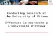 Conducting research at the University of Ottawa Effectuer la recherche à lUniversité dOttawa
