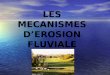 LES MECANISMES DEROSION FLUVIALE. Différents types dérosion (destruction des sols): Erosion fluviale (eau) Erosion éolienne (vent) Erosion mécanique (racines,