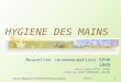 08/06/2014 Antenne Régionale CCLIN-FELIN Réunion-Mayotte 1 HYGIENE DES MAINS Nouvelles recommandations SFHH 2009 Marie jeanne ZITTE (CHGM) Catherine PAYET