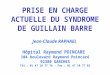 PRISE EN CHARGE ACTUELLE DU SYNDROME DE GUILLAIN BARRE Jean-Claude RAPHAEL Hôpital Raymond POINCARE 104 boulevard Raymond Poincaré 92380 GARCHES Tél :