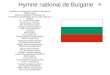 Hymne national de Bulgarie Paroles et musique de Tsvetan Radoslavov (1863-1931) Choeur Svetoslav Obretenov et l'orchestre symphonique de la radio nationale
