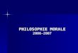 PHILOSOPHIE MORALE 2006-2007. Florence CAEYMAEX Service de philosophie morale et politique Département de Philosophie Faculté de Philosophie et Lettres