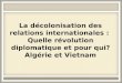 La décolonisation des relations internationales : Quelle révolution diplomatique et pour qui? Algérie et Vietnam