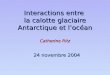 Interactions entre la calotte glaciaire Antarctique et l’océan Catherine Ritz 24 novembre 2004