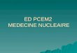 ED PCEM2 MEDECINE NUCLEAIRE. PLUSIEURS GRANDS DOMAINES  SCINTIGRAPHIES OSSEUSES  SCINTIGRAPHIES CARDIAQUES  SCINTIGRAPHIES THYROIDIENNES  SCINTIGRAPHIES