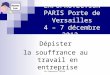 Dr Pierrette TRILHE EXPOPROTECTION PARIS Porte de Versailles 4 – 7 décembre 2012 Dépister la souffrance au travail en entreprise