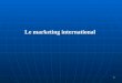 Le marketing international 1. 1-Les approches du marketing international 2-Les enjeux du marketing international 2