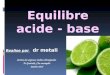 Equilibre acide - base Realise par dr metali Service des urgences medico-chirurgicales Pr Guerinik- Chu mustapha Janvier 2014