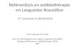 Référent(e)s en antibiothérapie en Languedoc Roussillon 1 ère rencontre le 20/05/2014 Pour le groupe de travail Avec les Infectiologues de la région Languedoc
