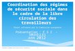 Coordination des régimes de sécurité sociale dans le cadre de la libre circulation des travailleurs Projet cofinancé par la Commission européenne Présentation