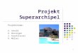 1 Projekt Superarchipel Projektteam: A. Arnold R. Bussinger Z. Karafilovski R. Müller