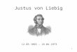1 Justus von Liebig 12.05.1803 – 18.04.1873. 2 Gliederung 1. Kindheit und Jugend (bis 17 Jahre) 2. Studienzeit (17-21 Jahre) 3. Die Professur (21-24 Jahre)
