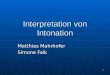 1 Interpretation von Intonation Matthias Mahrhofer Simone Falk