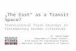 The East as a Transit Space? Transcultural Train Journeys in Contemporary German Literature Dr. Sabine Egger Department of German Studies/ Irish Centre