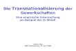 Die Transnationalisierung der Gewerkschaften Eine empirische Untersuchung am Beispiel der IG Metall Stefan Rüb EBR-Teamsitzung, 24. Juni 2009