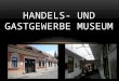 HANDELS- UND GASTGEWERBE MUSEUM. INHALTSVERZEICHNIS 1.Historie 2.Raumaufteilung 3.Ausstellung zum Gastwirtschaft 4.Ausstellung zum Tourismus und Handel