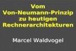 Vom Von-Neumann-Prinzip zu heutigen Rechnerarchitekturen Marcel Waldvogel