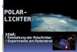 Inhalt: - Entstehung der Polarlichter - Experimente am Fadenstrahlrohr