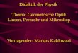 Didaktik der Physik Thema: Geometrische Optik Linsen, Fernrohr und Mikroskop Vortragender: Markus Kaldinazzi