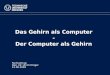 Das Gehirn als Computer - Der Computer als Gehirn Fachvortrag Dipl. Inf. Ulrich Dinger 12.06.2009