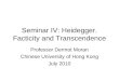 Seminar IV: Heidegger. Facticity and Transcendence Professor Dermot Moran Chinese University of Hong Kong July 2010