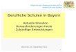 Bayerisches Staatsministerium für Unterricht und Kultus 1 Berufliche Schulen in Bayern Aktuelle Situation Herausforderungen heute Zukünftige Entwicklungen