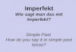 Imperfekt Wie sagt man das mit Imperfekt? Simple Past How do you say it in simple past tense?