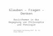 Glauben – Fragen – Denken Basisthemen in der Begegnung von Philosophie und Theologie Basismodul-Vorlesung Prof. Dr. Dr. Klaus Müller