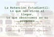 La Retención Estudiantil: Lo que nos dicen al llegar, Lo que observamos en su progreso Irmannette Torres-Lugo, MA Investigadora Asistente Oficina de Investigación