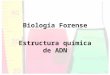 Biología Forense Estructura química de ADN Repaso Biología Forense Biólogos Forenses –Características –Descripción de labores Evidencia –Estándares vs