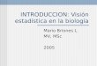 INTRODUCCION: Visión estadística en la biología Mario Briones L. MV, MSc 2005
