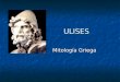 ULISES ULISES Mitología Griega Mitología Griega. es el reconocido héroe que tras haber luchado en la guerra de Troya tuvo que enfrentarse a una serie