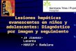 Lesiones hepáticas evanescentes en niños y adolescentes: Diagnóstico por imagen y seguimiento JA Jimenez-Lasanta HUGTIP - Badalona
