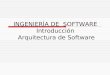 INGENIERÍA DE SOFTWARE Introducción Arquitectura de Software