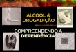 ALCOOL & DROGADIÇÃO COMPREENDENDO A DEPENDÊNCIA