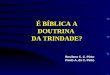 É BÍBLICA A DOUTRINA DA TRINDADE? Rosilene C. C. Pinto Paulo A. da C. Pinto
