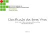 Classificação dos Seres Vivos Prof. M.Sc. Fábio Henrique Oliveira Silva fabio.silva@svc.ifmt.edu.br 2011.1 fabio.silva@svc.ifmt.edu.br