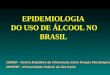 EPIDEMIOLOGIA DO USO DE ÁLCOOL NO BRASIL CEBRID - Centro Brasileiro de Informação sobre Drogas Psicotrópicas UNIFESP - Universidade Federal de São Paulo
