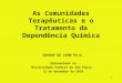 1 As Comunidades Terapêuticas e o Tratamento da Dependência Química GEORGE DE LEON Ph.D. Apresentado na Universidade Federal de São Paulo. 11 de dezembro
