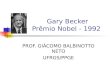 Gary Becker Prêmio Nobel - 1992 PROF. GIÁCOMO BALBINOTTO NETO UFRGS/PPGE