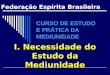 CURSO DE ESTUDO E PRÁTICA DA MEDIUNIDADE I. Necessidade do Estudo da Mediunidade Federação Espírita Brasileira