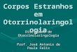 Corpos Estranhos em Otorrinolaringologia Disciplina de Otorrinolaringologia Prof. José Antonio de Paula Felix